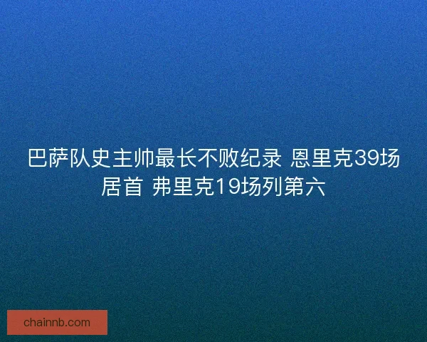 巴萨队史主帅最长不败纪录 恩里克39场居首 弗里克19场列第六 巴萨队史主帅最长不败纪录 恩里克39场居首 弗里克19场列第六