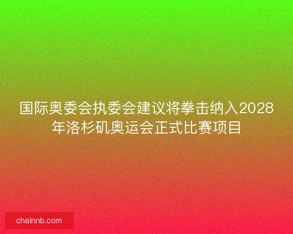 国际奥委会执委会建议将拳击纳入2028年洛杉矶奥运会正式比赛项目