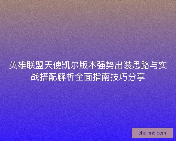 英雄联盟天使凯尔版本强势出装思路与实战搭配解析全面指南技巧分享 英雄联盟天使凯尔版本强势出装思路与实战搭配解析全面指南技巧分享