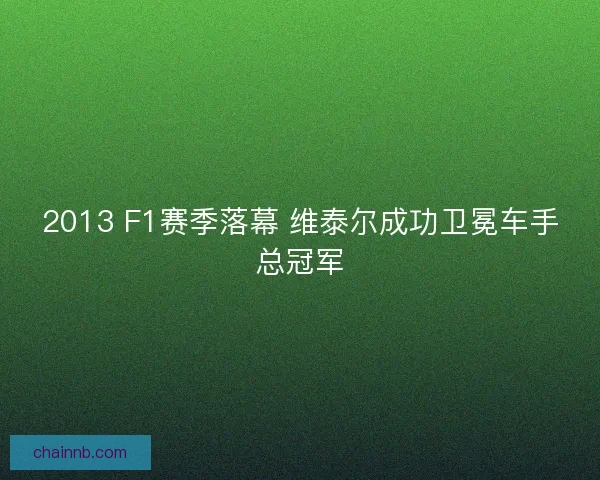 2013 F1赛季落幕 维泰尔成功卫冕车手总冠军 2013 F1赛季落幕 维泰尔成功卫冕车手总冠军