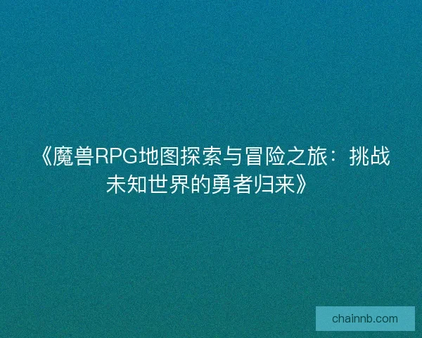 《魔兽RPG地图探索与冒险之旅:挑战未知世界的勇者归来》 《魔兽RPG地图探索与冒险之旅:挑战未知世界的勇者归来》