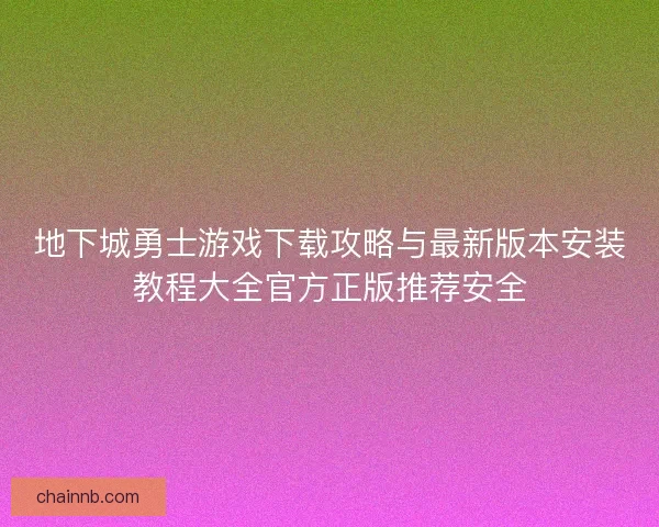 地下城勇士游戏下载攻略与最新版本安装教程大全官方正版推荐安全