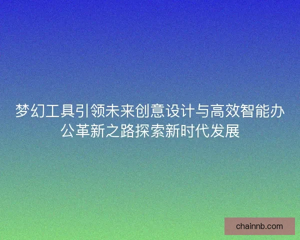梦幻工具引领未来创意设计与高效智能办公革新之路探索新时代发展