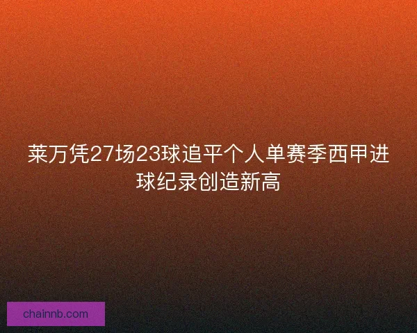 莱万凭27场23球追平个人单赛季西甲进球纪录创造新高 莱万凭27场23球追平个人单赛季西甲进球纪录创造新高