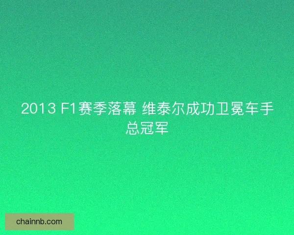 2013 F1赛季落幕 维泰尔成功卫冕车手总冠军 2013 F1赛季落幕 维泰尔成功卫冕车手总冠军