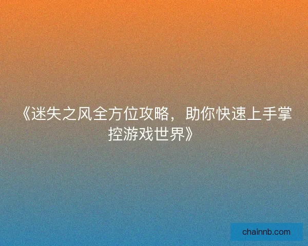 《迷失之风全方位攻略，助你快速上手掌控游戏世界》