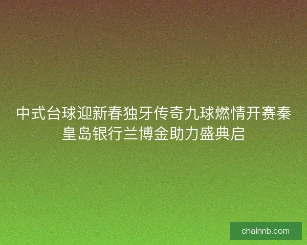 中式台球迎新春独牙传奇九球燃情开赛秦皇岛银行兰博金助力盛典启