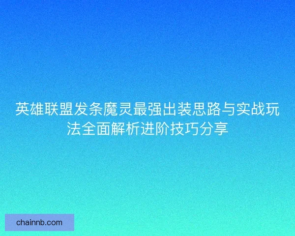 英雄联盟发条魔灵最强出装思路与实战玩法全面解析进阶技巧分享