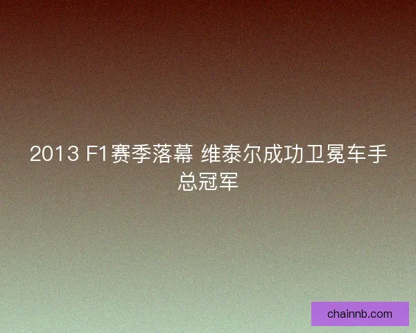 2013 F1赛季落幕 维泰尔成功卫冕车手总冠军